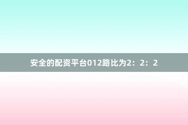 安全的配资平台012路比为2：2：2