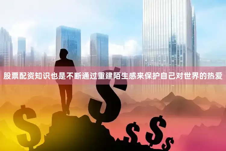 股票配资知识也是不断通过重建陌生感来保护自己对世界的热爱