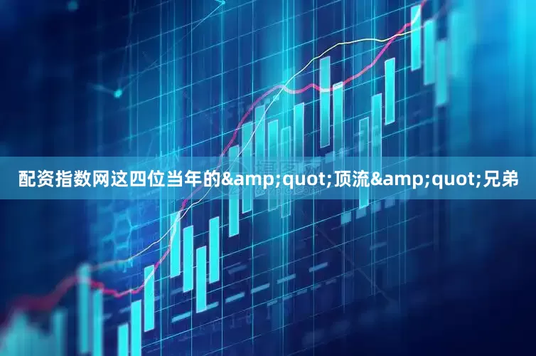 配资指数网这四位当年的&quot;顶流&quot;兄弟