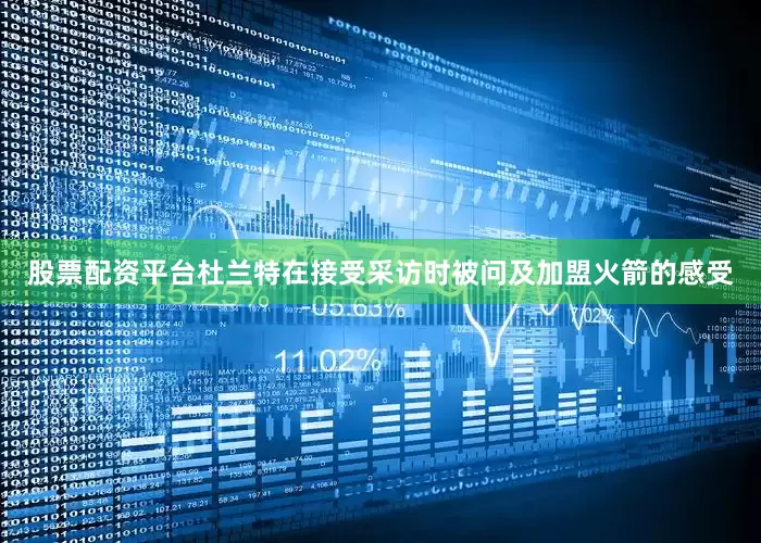 股票配资平台　　杜兰特在接受采访时被问及加盟火箭的感受