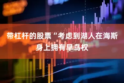 带杠杆的股票“考虑到湖人在海斯身上拥有早鸟权