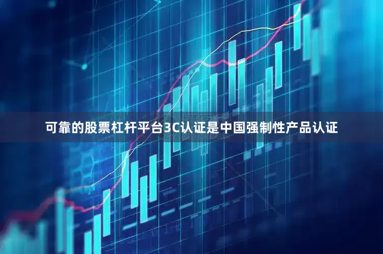 可靠的股票杠杆平台3C认证是中国强制性产品认证