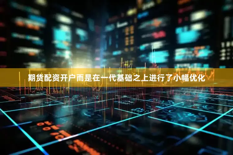 期货配资开户而是在一代基础之上进行了小幅优化