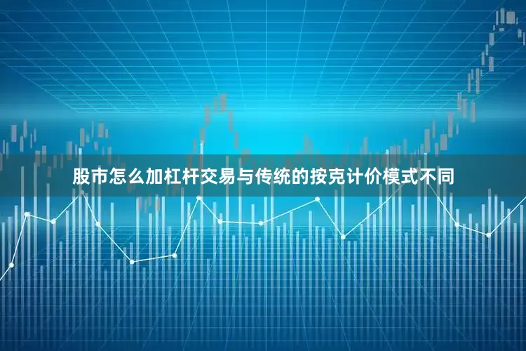 股市怎么加杠杆交易与传统的按克计价模式不同