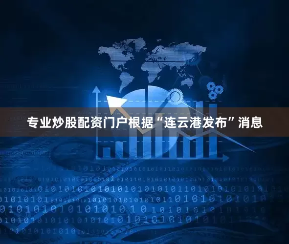 专业炒股配资门户根据“连云港发布”消息