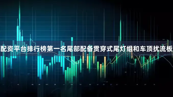 配资平台排行榜第一名尾部配备贯穿式尾灯组和车顶扰流板