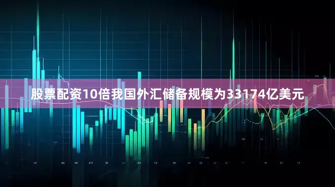 股票配资10倍我国外汇储备规模为33174亿美元