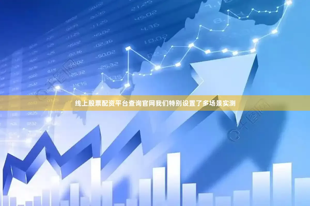 线上股票配资平台查询官网我们特别设置了多场景实测