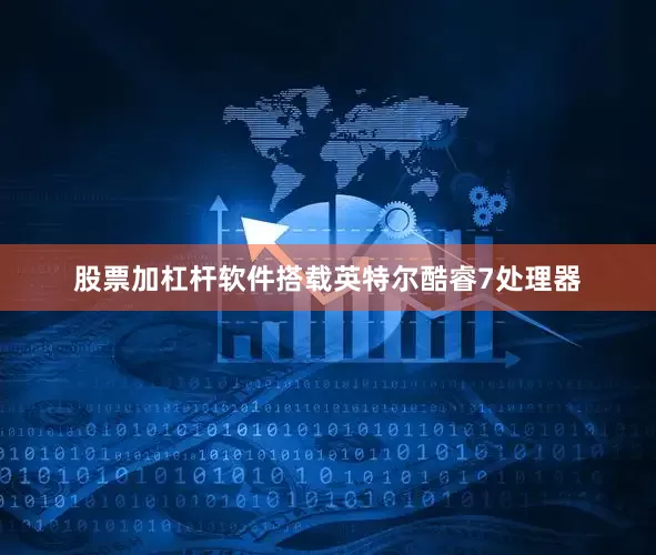 股票加杠杆软件搭载英特尔酷睿7处理器