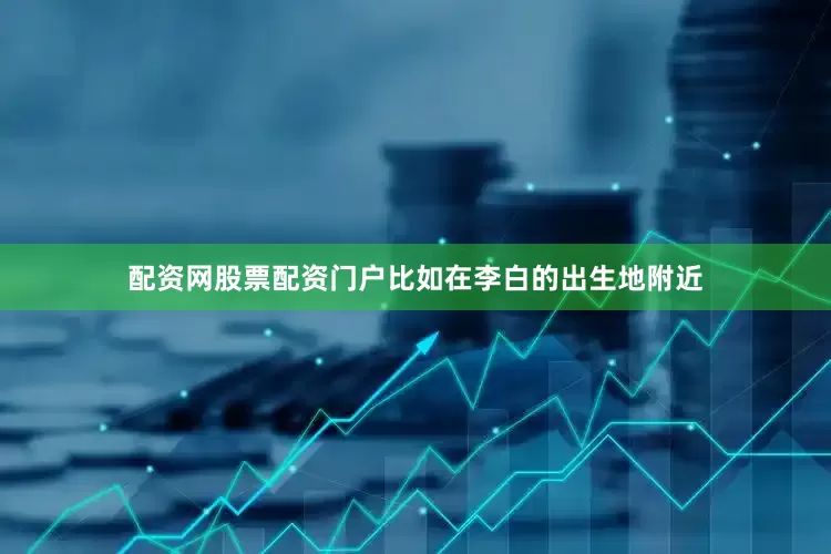 配资网股票配资门户比如在李白的出生地附近