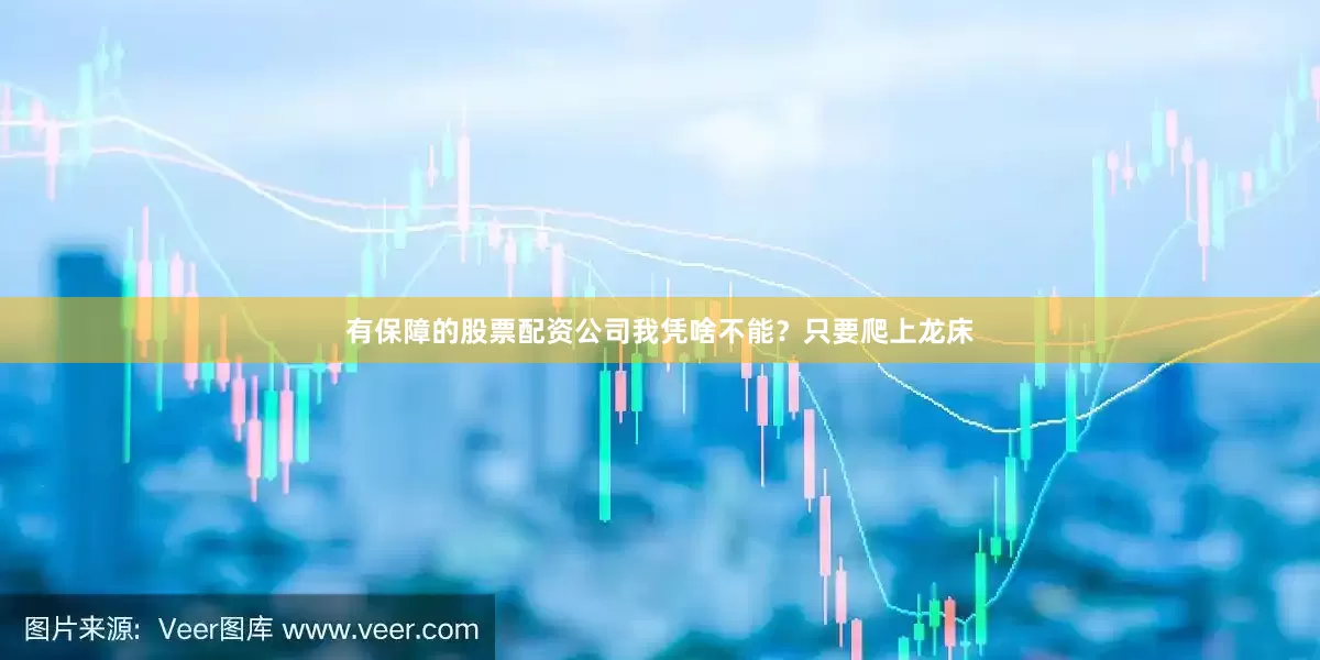 有保障的股票配资公司我凭啥不能？只要爬上龙床