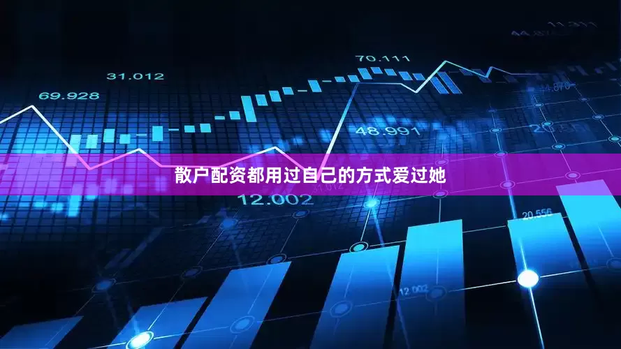 散户配资都用过自己的方式爱过她