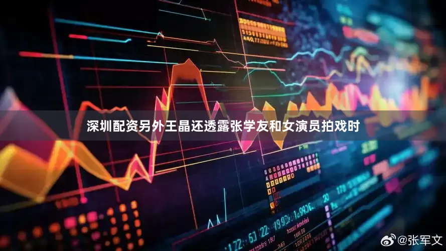 深圳配资另外王晶还透露张学友和女演员拍戏时