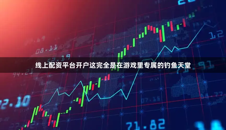 线上配资平台开户这完全是在游戏里专属的钓鱼天堂