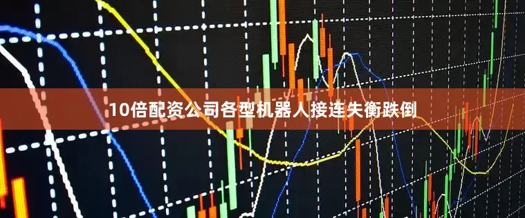 10倍配资公司各型机器人接连失衡跌倒