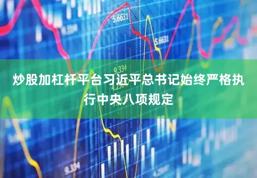 炒股加杠杆平台习近平总书记始终严格执行中央八项规定