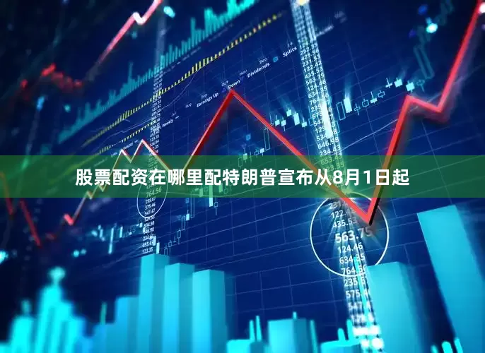 股票配资在哪里配特朗普宣布从8月1日起