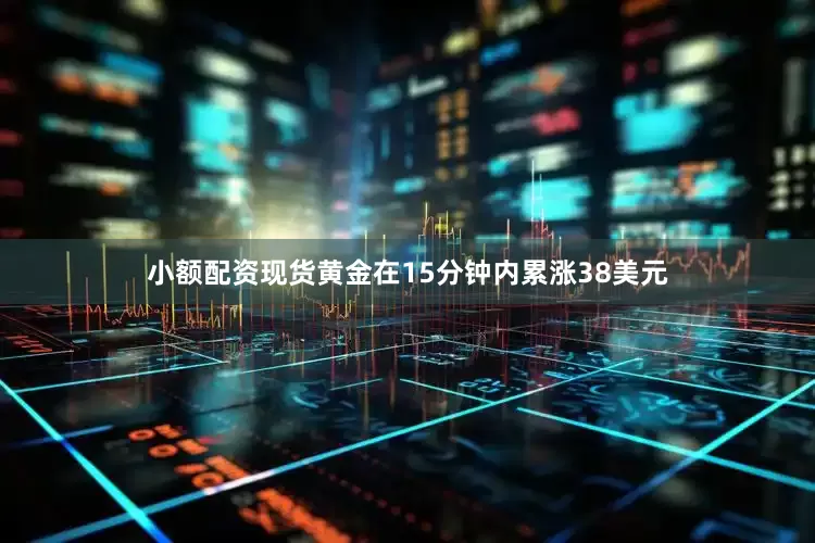 小额配资现货黄金在15分钟内累涨38美元
