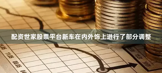 配资世家股票平台新车在内外饰上进行了部分调整