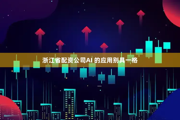 浙江省配资公司AI 的应用别具一格