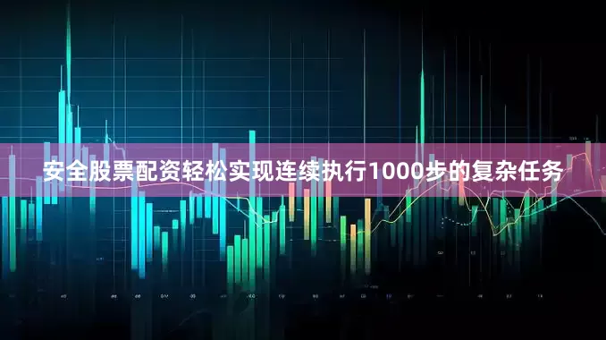 安全股票配资轻松实现连续执行1000步的复杂任务