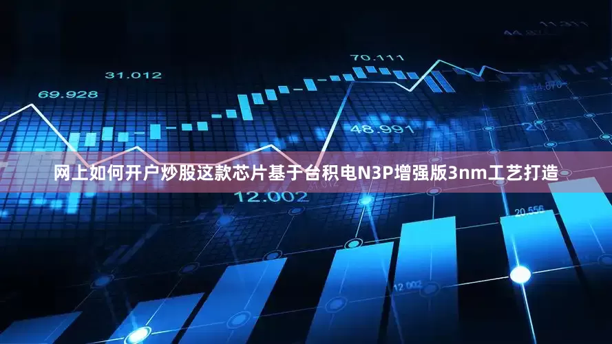 网上如何开户炒股这款芯片基于台积电N3P增强版3nm工艺打造