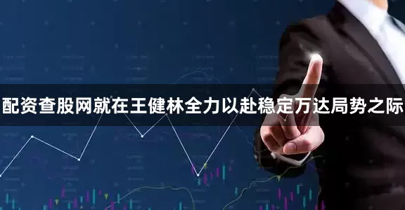 配资查股网就在王健林全力以赴稳定万达局势之际