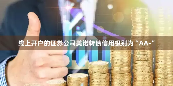 线上开户的证券公司美诺转债信用级别为“AA-”