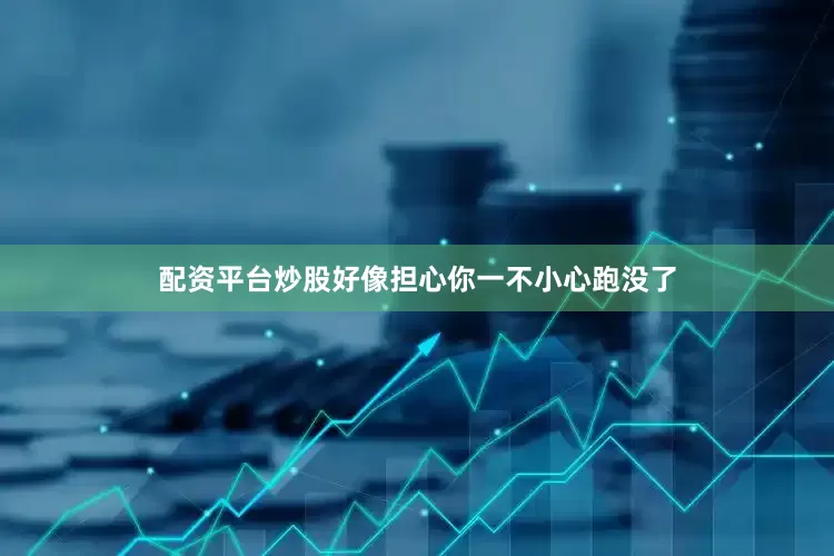 配资平台炒股好像担心你一不小心跑没了