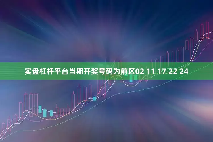 实盘杠杆平台当期开奖号码为前区02 11 17 22 24