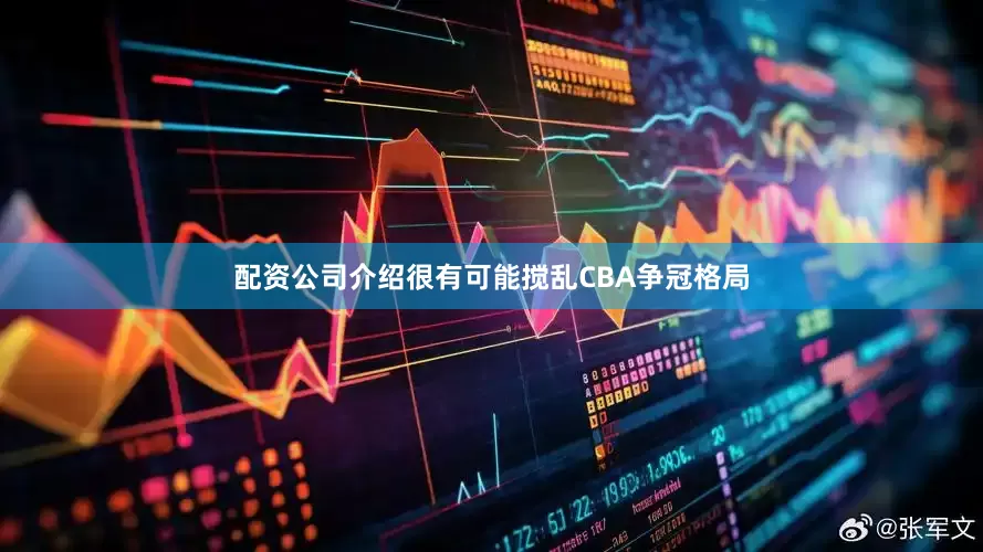 配资公司介绍很有可能搅乱CBA争冠格局