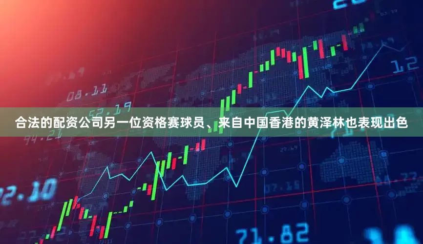 合法的配资公司另一位资格赛球员、来自中国香港的黄泽林也表现出色