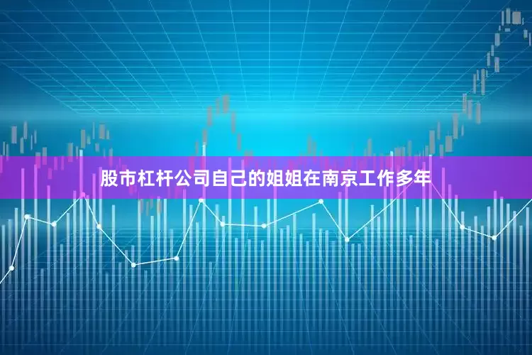 股市杠杆公司自己的姐姐在南京工作多年