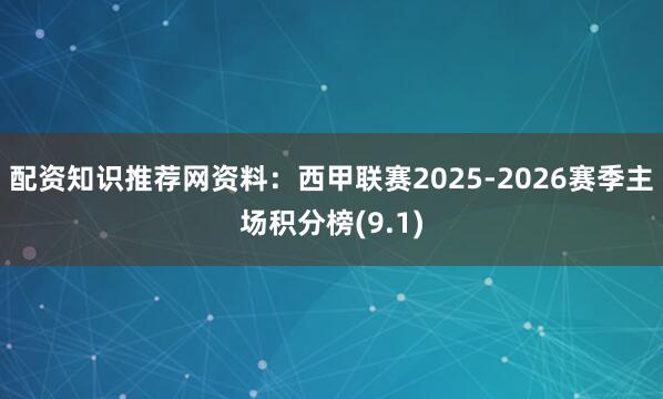 配资知识推荐网资料：西甲联赛2025-2026赛季主场积分榜(9.1)