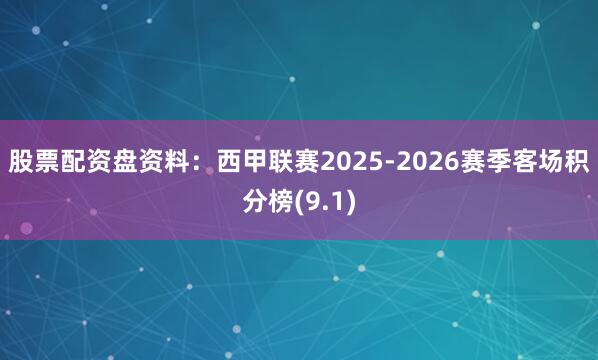 股票配资盘资料：西甲联赛2025-2026赛季客场积分榜(9.1)