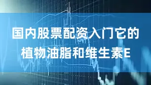 国内股票配资入门它的植物油脂和维生素E