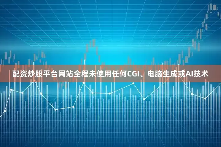 配资炒股平台网站全程未使用任何CGI、电脑生成或AI技术