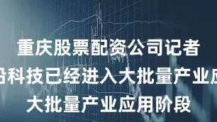 重庆股票配资公司记者发现前沿科技已经进入大批量产业应用阶段
