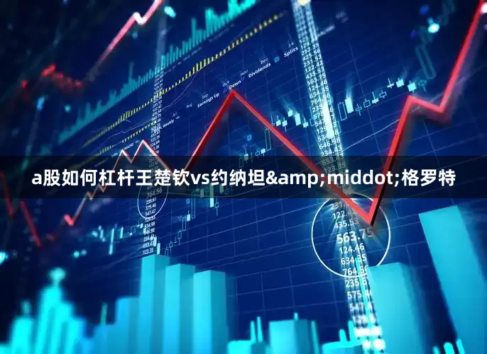 a股如何杠杆王楚钦vs约纳坦&middot;格罗特