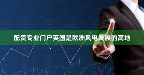 配资专业门户英国是欧洲风电发展的高地