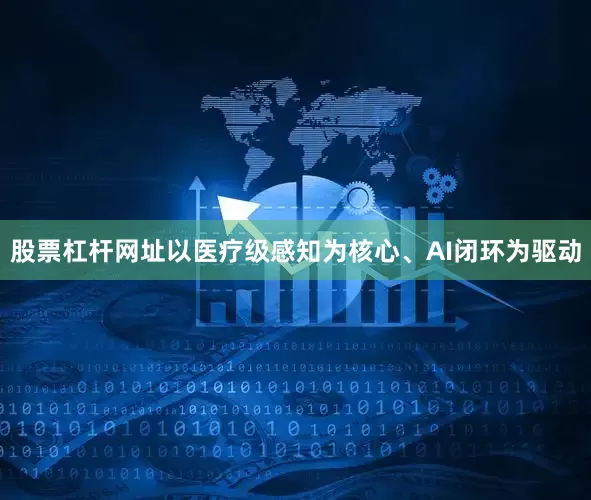 股票杠杆网址以医疗级感知为核心、AI闭环为驱动