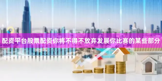配资平台股票配资你将不得不放弃发展你比赛的某些部分
