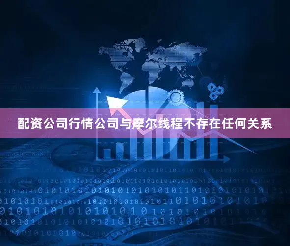 配资公司行情公司与摩尔线程不存在任何关系