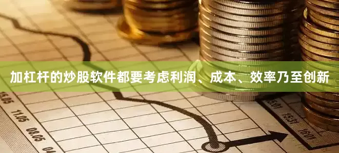 加杠杆的炒股软件都要考虑利润、成本、效率乃至创新