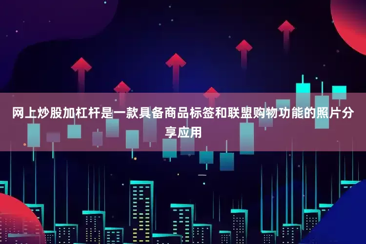 网上炒股加杠杆是一款具备商品标签和联盟购物功能的照片分享应用
