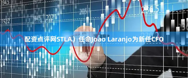 配资点评网STLA）任命Joao Laranjo为新任CFO