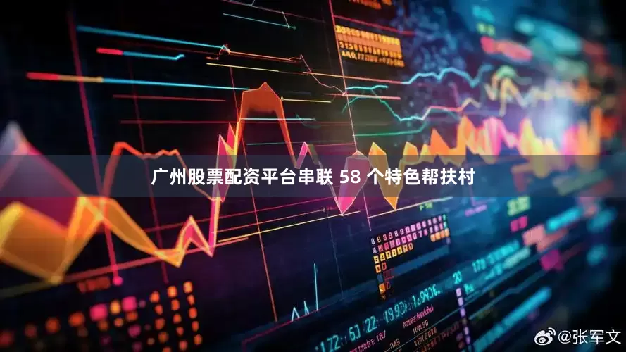 广州股票配资平台串联 58 个特色帮扶村