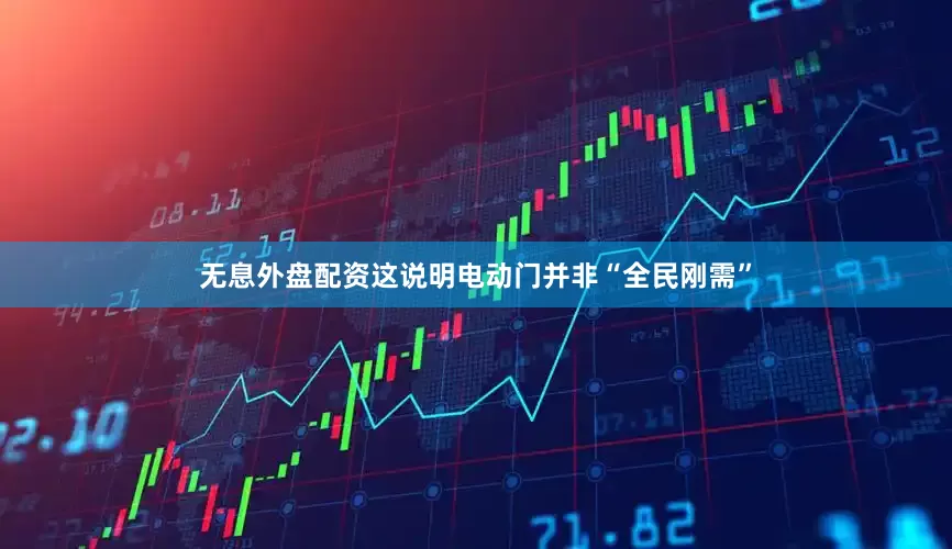 无息外盘配资这说明电动门并非“全民刚需”